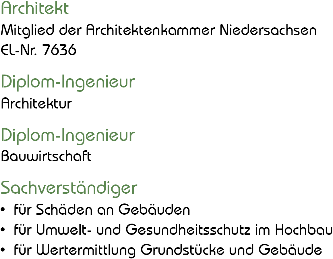 Architekt: Mitglied der Architektenkammer Niedersachsen · EL-Nr. 7636 / Diplom-Ingenieur: Architektur / Diplom-Ingenieur: Bauwirtschaft / Sachverständiger: für Schäden an Gebäuden · für Umwelt- und Gesundheitsschutz im Hochbau · für Wertermittlung Grundstücke und Gebäude
